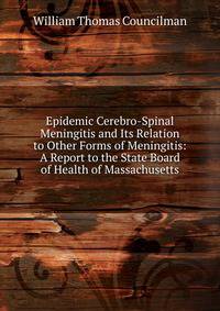 Epidemic Cerebro-Spinal Meningitis and Its Relation to Other Forms of Meningitis: A Report to the State Board of Health of Massachusetts