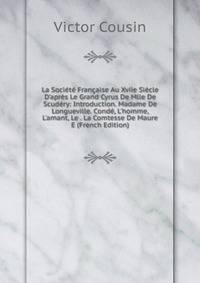La Soci?t? Fran?aise Au Xviie Si?cle D'apr?s Le Grand Cyrus De Mlle De Scud?ry: Introduction. Madame De Longueville. Cond?, L'homme, L'amant, Le . La Comtesse De Maure E (French Edition)