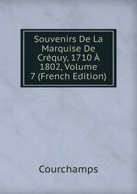 Souvenirs De La Marquise De Crequy, 1710 A 1802, Volume 7 (French Edition)
