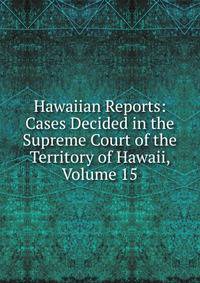Hawaiian Reports: Cases Decided in the Supreme Court of the Territory of Hawaii, Volume 15