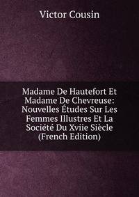 Madame De Hautefort Et Madame De Chevreuse: Nouvelles Etudes Sur Les Femmes Illustres Et La Societe Du Xviie Siecle (French Edition)