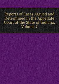 Reports of Cases Argued and Determined in the Appellate Court of the State of Indiana, Volume 7