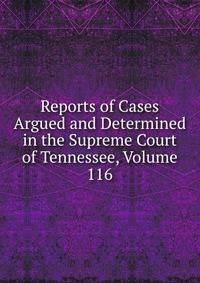 Reports of Cases Argued and Determined in the Supreme Court of Tennessee, Volume 116