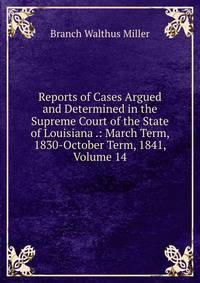 Reports of Cases Argued and Determined in the Supreme Court of the State of Louisiana .: March Term, 1830-October Term, 1841, Volume 14