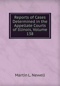 Reports of Cases Determined in the Appellate Courts of Illinois, Volume 138