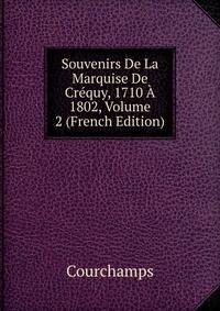 Souvenirs De La Marquise De Crequy, 1710 A 1802, Volume 2 (French Edition)