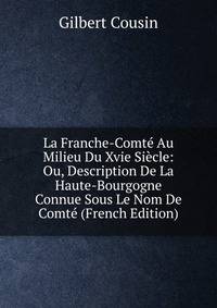 La Franche-Comte Au Milieu Du Xvie Siecle: Ou, Description De La Haute-Bourgogne Connue Sous Le Nom De Comte (French Edition)