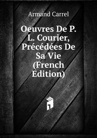 Oeuvres De P. L. Courier, Precedees De Sa Vie (French Edition)