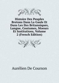 Histoire Des Peuples Bretons Dans La Gaule Et Dans Les Iles Britanniques, Langue, Coutumes, Moeurs Et Institutions, Volume 2 (French Edition)