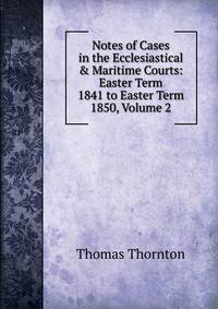 Notes of Cases in the Ecclesiastical &amp; Maritime Courts: Easter Term 1841 to Easter Term 1850, Volume 2