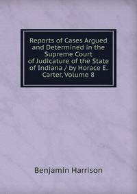Reports of Cases Argued and Determined in the Supreme Court of Judicature of the State of Indiana / by Horace E. Carter, Volume 8