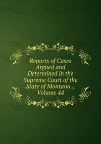 Reports of Cases Argued and Determined in the Supreme Court of the State of Montana ., Volume 44