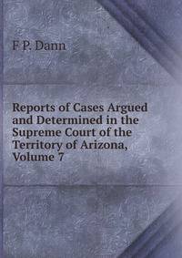 Reports of Cases Argued and Determined in the Supreme Court of the Territory of Arizona, Volume 7