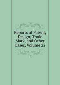 Reports of Patent, Design, Trade Mark, and Other Cases, Volume 22
