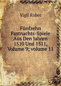 F?nfzehn Fastnachts-Spiele Aus Den Jahren 1510 Und 1511, Volume 9; volume 11