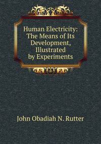 Human Electricity: The Means of Its Development, Illustrated by Experiments