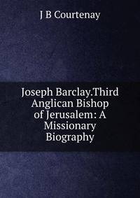 Joseph Barclay.Third Anglican Bishop of Jerusalem: A Missionary Biography.