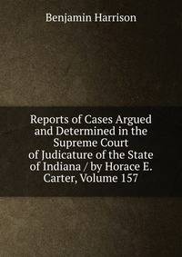 Reports of Cases Argued and Determined in the Supreme Court of Judicature of the State of Indiana / by Horace E. Carter, Volume 157