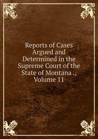 Reports of Cases Argued and Determined in the Supreme Court of the State of Montana ., Volume 11