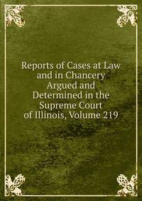 Reports of Cases at Law and in Chancery Argued and Determined in the Supreme Court of Illinois, Volume 219