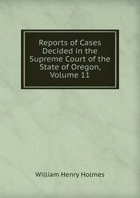 Reports of Cases Decided in the Supreme Court of the State of Oregon, Volume 11