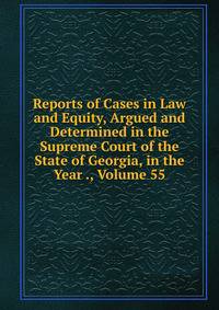 Reports of Cases in Law and Equity, Argued and Determined in the Supreme Court of the State of Georgia, in the Year ., Volume 55