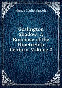 Goslington Shadow: A Romance of the Nineteenth Century, Volume 2