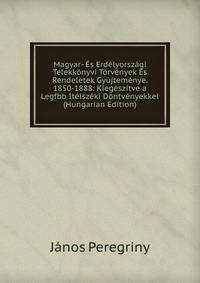 Magyar- Es Erdelyorszagi Telekkonyvi Torvenyek Es Rendeletek Gyujtemenye. 1850-1888: Kiegeszitve a Legfbb Itelszeki Dontvenyekkel (Hungarian Edition)