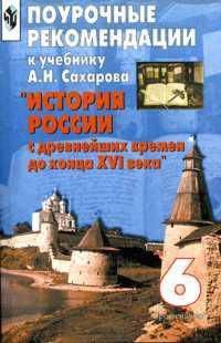 Поурочные рекомендации к учебнику А.Н. Сахарова "История России с древнейших времен до конца XVI века". 6 класс