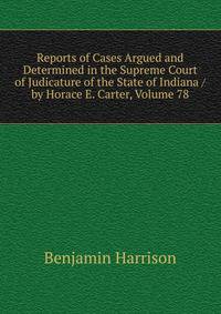 Reports of Cases Argued and Determined in the Supreme Court of Judicature of the State of Indiana / by Horace E. Carter, Volume 78