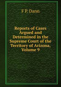 Reports of Cases Argued and Determined in the Supreme Court of the Territory of Arizona, Volume 9