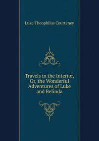Travels in the Interior, Or, the Wonderful Adventures of Luke and Belinda
