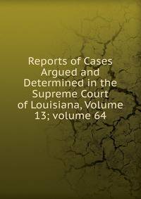 Reports of Cases Argued and Determined in the Supreme Court of Louisiana, Volume 13; volume 64