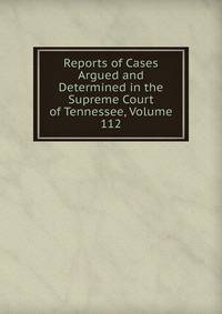 Reports of Cases Argued and Determined in the Supreme Court of Tennessee, Volume 112