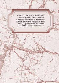 Reports of Cases Argued and Determined in the Supreme Court of the State of Vermont: Reported by the Judges of Said Court, Agreeably to a Statute Law of the State, Volume 23