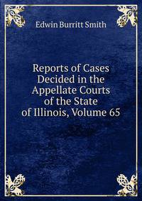 Reports of Cases Decided in the Appellate Courts of the State of Illinois, Volume 65