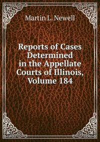 Reports of Cases Determined in the Appellate Courts of Illinois, Volume 184