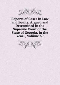 Reports of Cases in Law and Equity, Argued and Determined in the Supreme Court of the State of Georgia, in the Year ., Volume 69