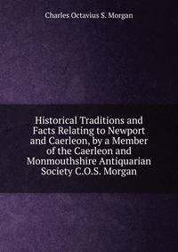 Historical Traditions and Facts Relating to Newport and Caerleon, by a Member of the Caerleon and Monmouthshire Antiquarian Society C.O.S. Morgan.