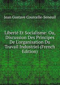 Libert? Et Socialisme: Ou, Discussion Des Principes De L'organisation Du Travail Industriel (French Edition)