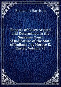 Reports of Cases Argued and Determined in the Supreme Court of Judicature of the State of Indiana / by Horace E. Carter, Volume 73