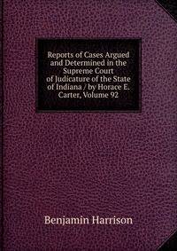 Reports of Cases Argued and Determined in the Supreme Court of Judicature of the State of Indiana / by Horace E. Carter, Volume 92