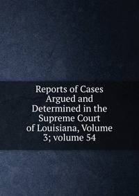 Reports of Cases Argued and Determined in the Supreme Court of Louisiana, Volume 3; volume 54