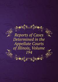 Reports of Cases Determined in the Appellate Courts of Illinois, Volume 194