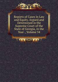 Reports of Cases in Law and Equity, Argued and Determined in the Supreme Court of the State of Georgia, in the Year ., Volume 54