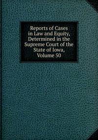 Reports of Cases in Law and Equity, Determined in the Supreme Court of the State of Iowa, Volume 50