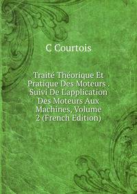Trait? Th?orique Et Pratique Des Moteurs . Suivi De L'application Des Moteurs Aux Machines, Volume 2 (French Edition)