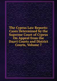 The Cyprus Law Reports: Cases Determined by the Supreme Court of Cyprus On Appeal from the Daavi Courts and District Courts, Volume 7