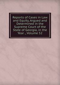 Reports of Cases in Law and Equity, Argued and Determined in the Supreme Court of the State of Georgia, in the Year ., Volume 52