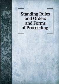 Standing Rules and Orders and Forms of Proceeding .